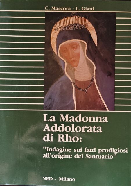 Copertina di La Madonna Addolorata di Rho: "Indagine sui fatti prodigiosi all'origine del Santuario"